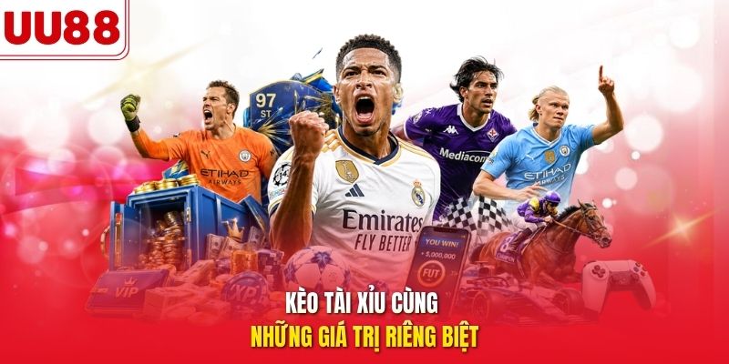 Kèo tài xỉu cùng những giá trị riêng biệt